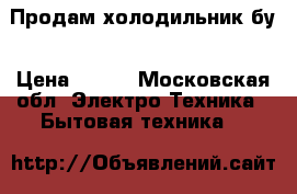 Продам холодильник бу › Цена ­ 100 - Московская обл. Электро-Техника » Бытовая техника   